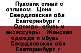 Пуховик синий с отливом › Цена ­ 4 500 - Свердловская обл., Екатеринбург г. Одежда, обувь и аксессуары » Женская одежда и обувь   . Свердловская обл.,Екатеринбург г.